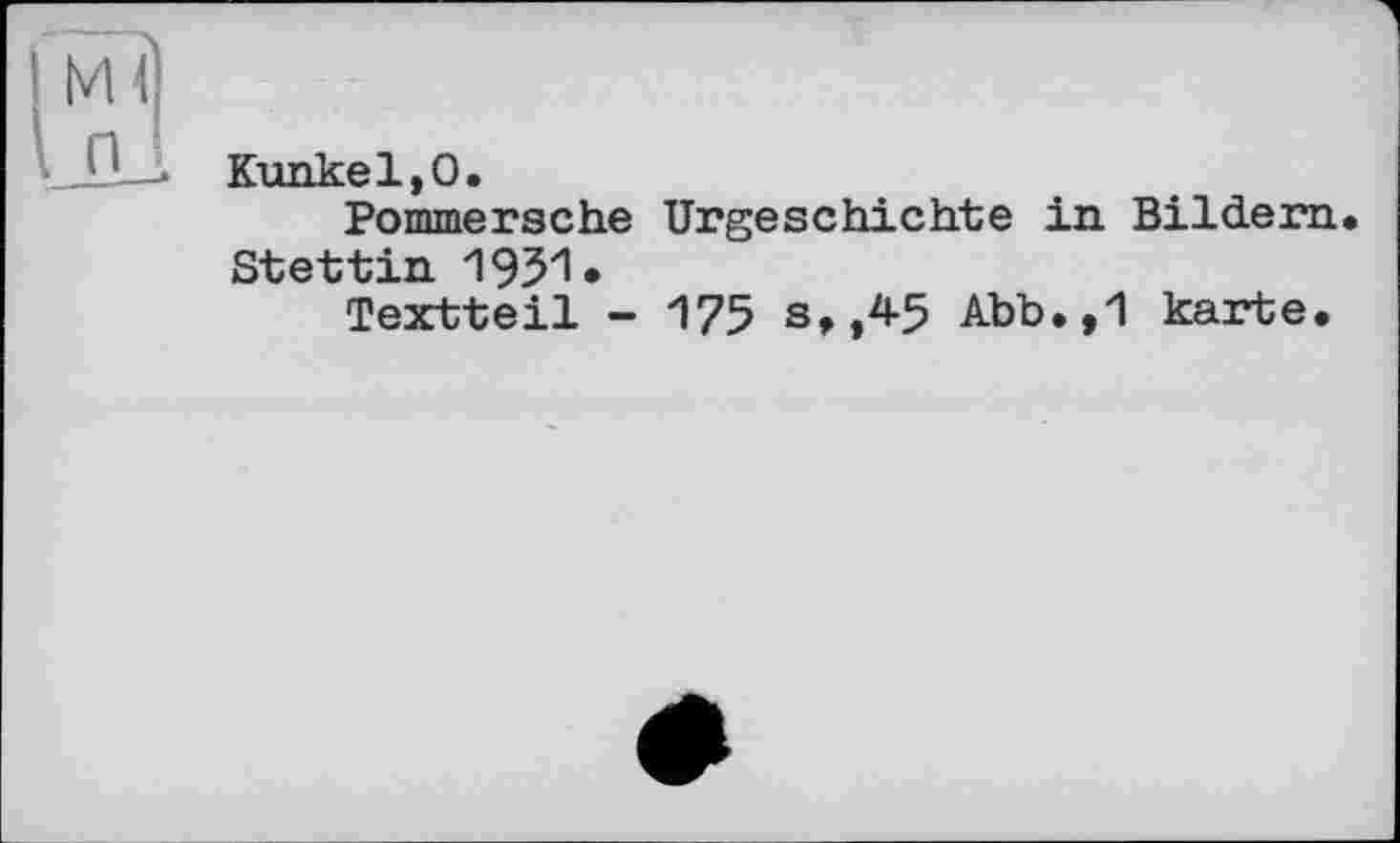 ﻿Kunkel,О.
Pommersche Urgeschichte in Bildern. Stettin 1951.
Textteil - 175 s,,45 Abb.,1 karte.